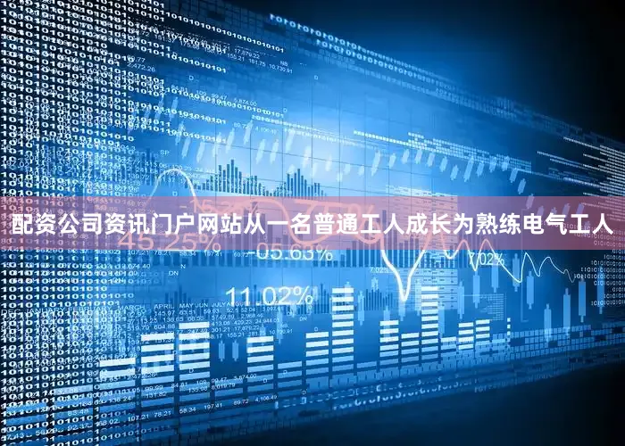 配资公司资讯门户网站从一名普通工人成长为熟练电气工人