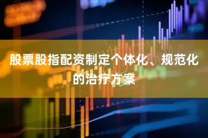 股票股指配资制定个体化、规范化的治疗方案
