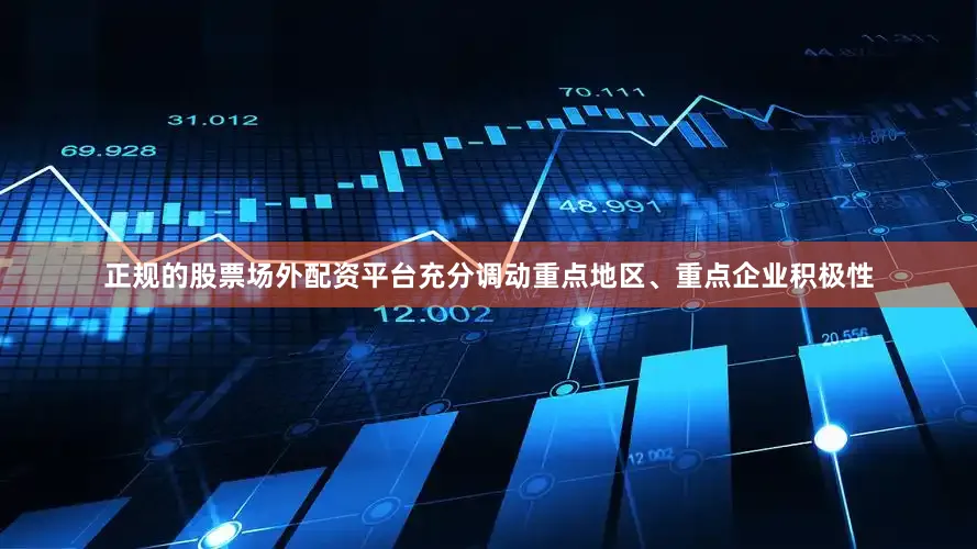正规的股票场外配资平台充分调动重点地区、重点企业积极性