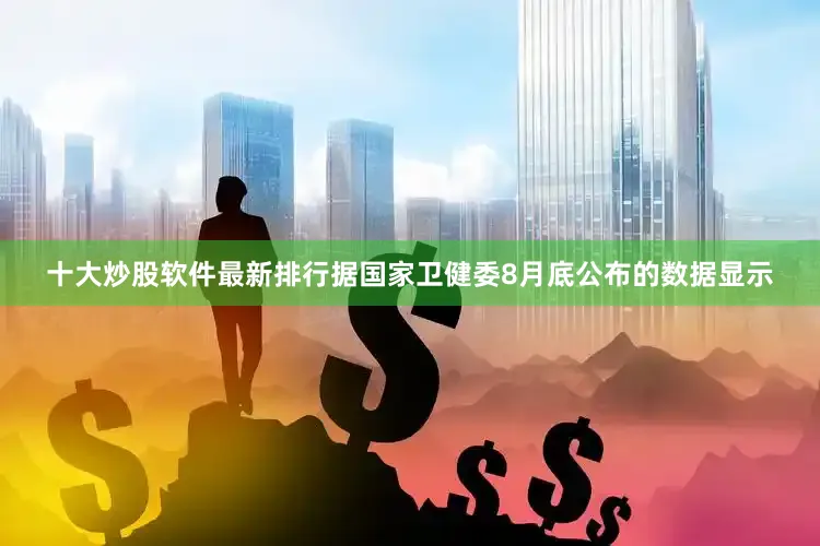 十大炒股软件最新排行　　据国家卫健委8月底公布的数据显示