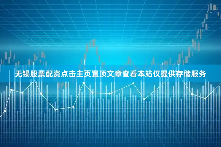 无锡股票配资点击主页置顶文章查看本站仅提供存储服务