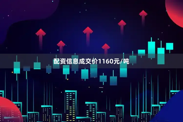 配资信息成交价1160元/吨