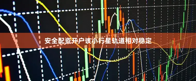 安全配资开户该小行星轨道相对稳定