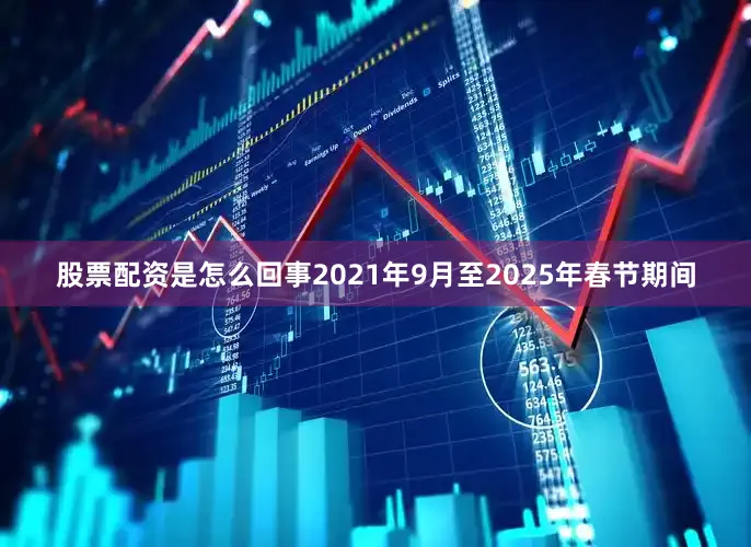 股票配资是怎么回事2021年9月至2025年春节期间