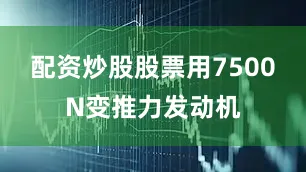 配资炒股股票用7500N变推力发动机
