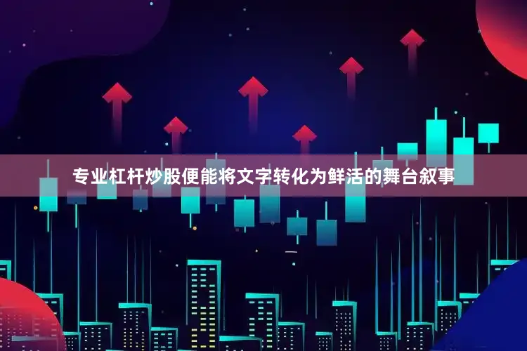 专业杠杆炒股便能将文字转化为鲜活的舞台叙事