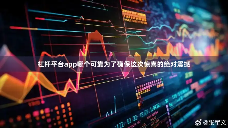 杠杆平台app哪个可靠为了确保这次惊喜的绝对震撼