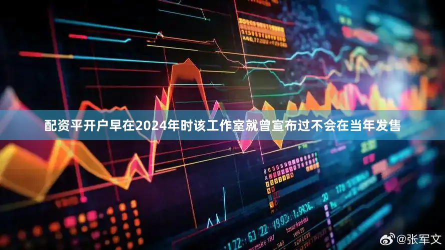 配资平开户早在2024年时该工作室就曾宣布过不会在当年发售
