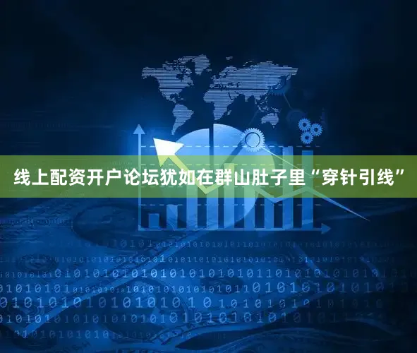 线上配资开户论坛犹如在群山肚子里“穿针引线”