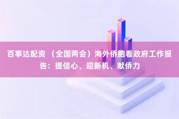 百事达配资 （全国两会）海外侨胞看政府工作报告：提信心、迎新机、献侨力