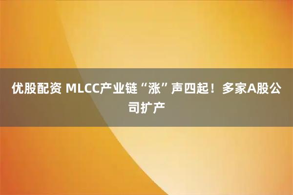 优股配资 MLCC产业链“涨”声四起！多家A股公司扩产