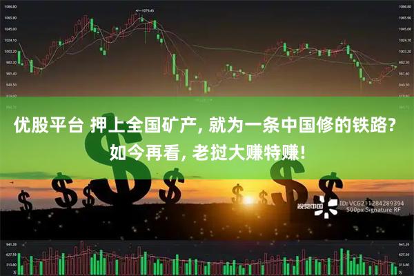 优股平台 押上全国矿产, 就为一条中国修的铁路? 如今再看, 老挝大赚特赚!