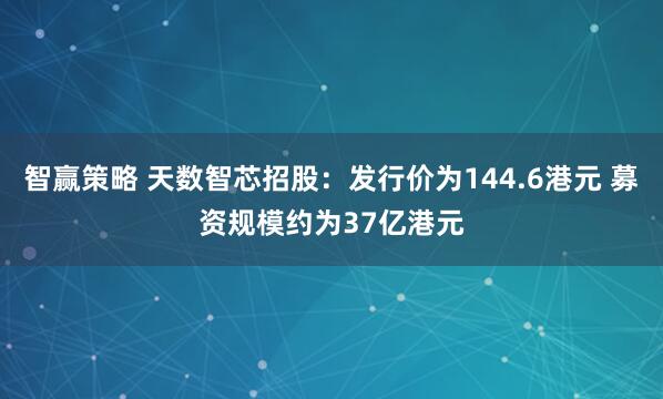 智赢策略 天数智芯招股：发行价为144.6港元 募资规模约为37亿港元